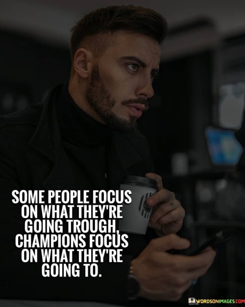 Some People Focus On What They're Going Through Champions Focus On What They're Quotes