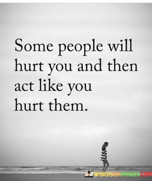 Some People Will Hurt You And Then Act Like You Hurt Them Quotes