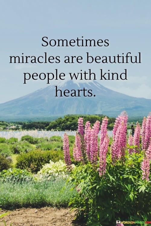 Sometimes Miracles Are Beautiful People With Kind Hearts Quotes