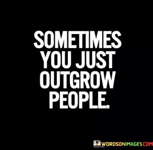 Sometimes You Just Outgrow People Quotes