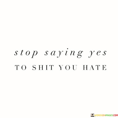 Stop-Saying-Yes-To-Shit-You-Hate-Quotes.jpeg