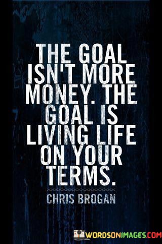 The-Goal-Isnt-More-Money-The-Goal-Is-Living-Life-On-Your-Terms-Quotes.jpeg