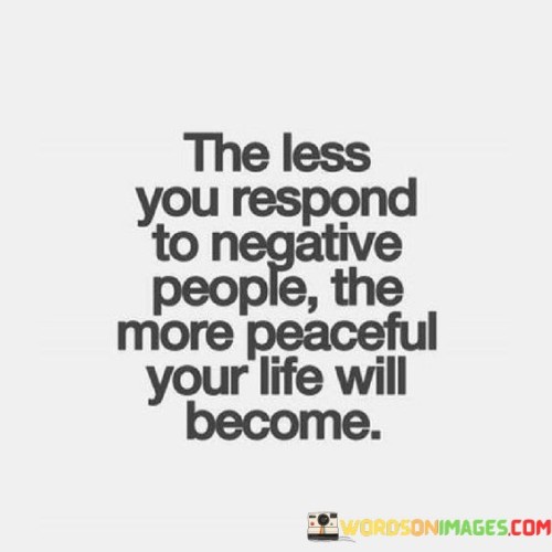 The-Less-You-Respond-To-Negative-People-The-More-Peaceful-Your-Life-Will-Quotes.jpeg