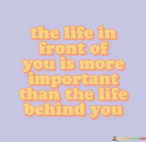 The-Life-In-Front-Of-You-Is-More-Important-Than-The-Life-Behind-You-Quotes.jpeg