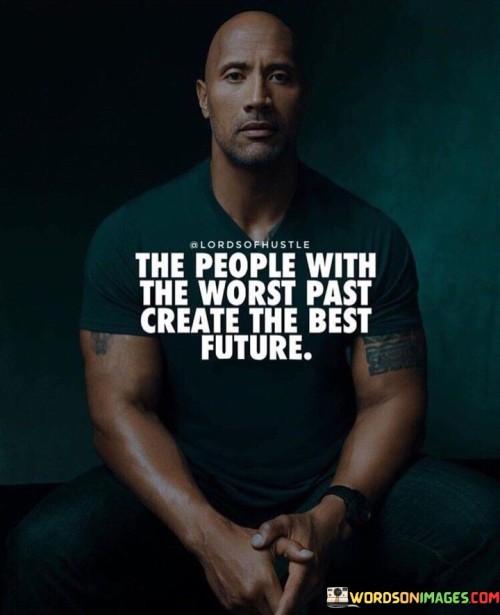 The People With The Worst Past Create The Best Future Quotes