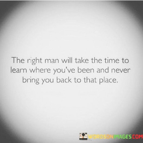 The Right Man Will Take The Time To Learn Where You've Quotes