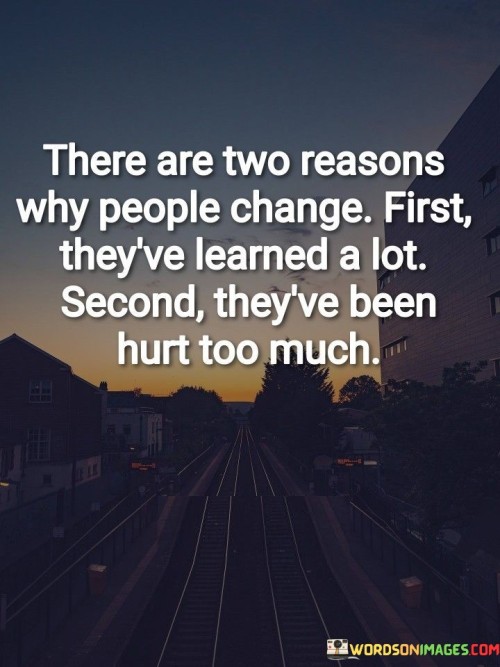 There Are Two Reasons Why People Change First They've Learned A Lot Quotes