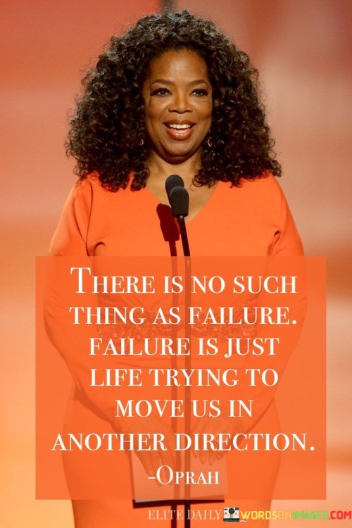 There Is No Such Thing As Failure' Failure Is Just Life Trying To Move Us In Another Direction Quote
