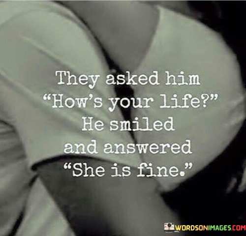 They-Asked-Him-Hows-Your-Life-He-Smiled-And-Answered-She-Is-Quotes.jpeg