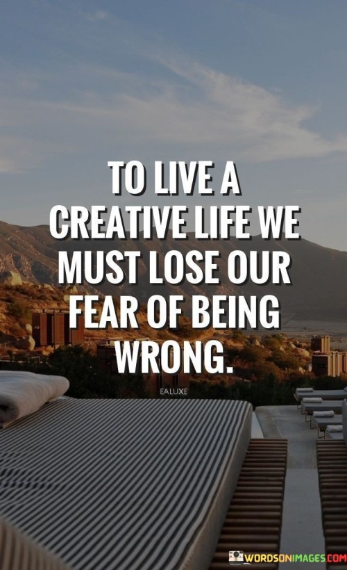 To-Live-A-Creative-Life-We-Must-Lose-Our-Fear-Of-Being-Wrong-Quotes.jpeg