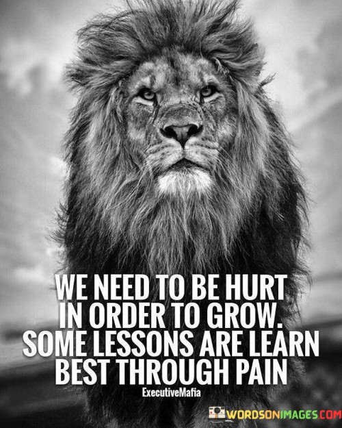 We Need To Be Hurt In Order To Grow Some Lessons Are Learn Quotes