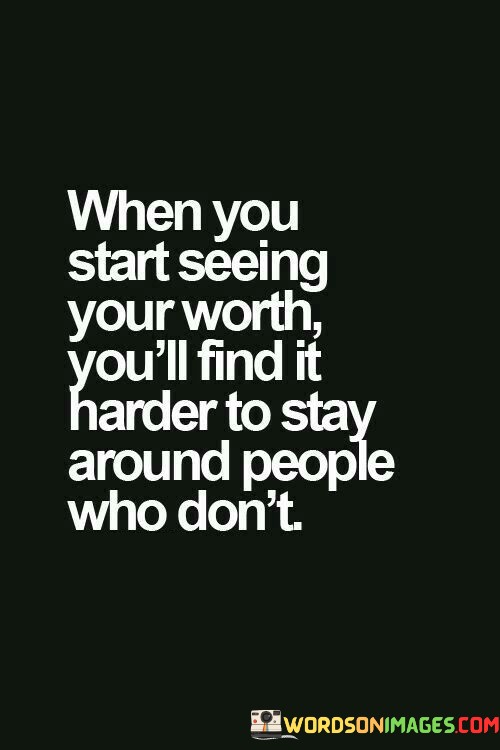 When-You-Start-Seeing-Your-Worth-Youll-Find-It-Harder-To-Stay-Around-People-Who-Dont-Quotes.jpeg