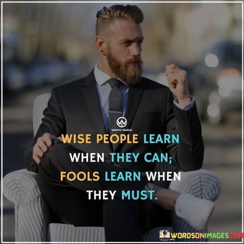 Wise People Learn When They Can Fools Learn When They Quotes