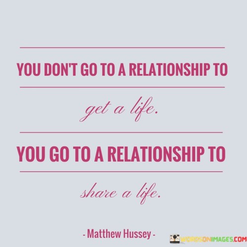You-Dont-Go-To-A-Relationship-To-Get-A-Life-You-Quotes.jpeg