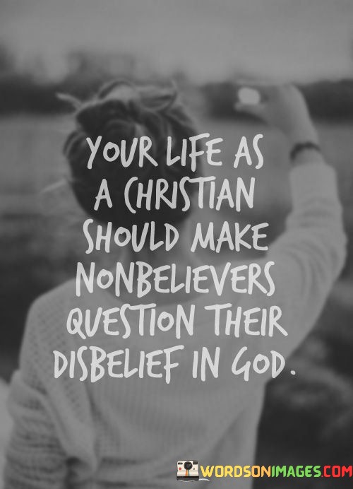Your-Life-As-A-Christian-Should-Make-Nonbelievers-Question-Their-Quotes.jpeg