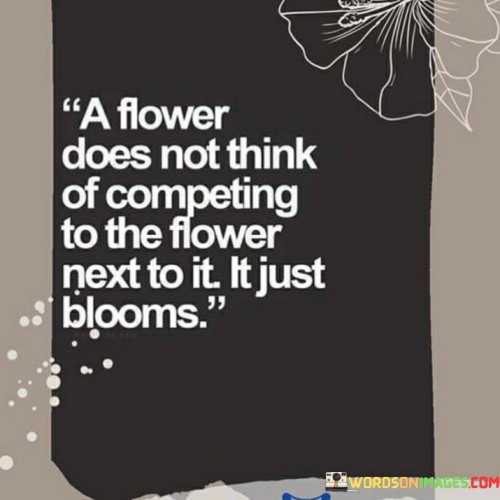 A Flower Does Not Think Of Competing To The Flower Next To It It Just Quotes