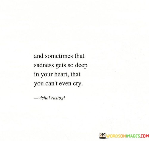And Sometimes That Sadness Gets So Deep In Your Heart That You Can't Even Quotes