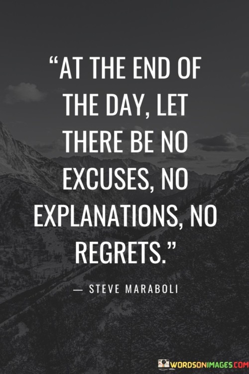 At The End Of The Day Let There Be No Excuse No Explanations No Regrets Quotes