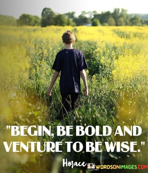 Begin Be Bold And Venture To Be Wise Quotes