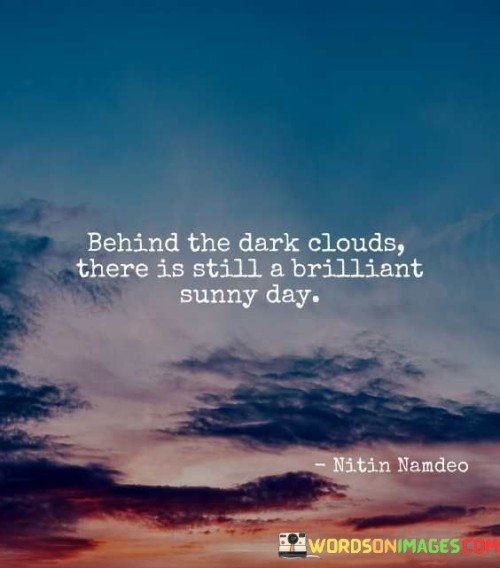 Behind The Dark Clouds There Is Still A Brilliant Sunny Day Quotes