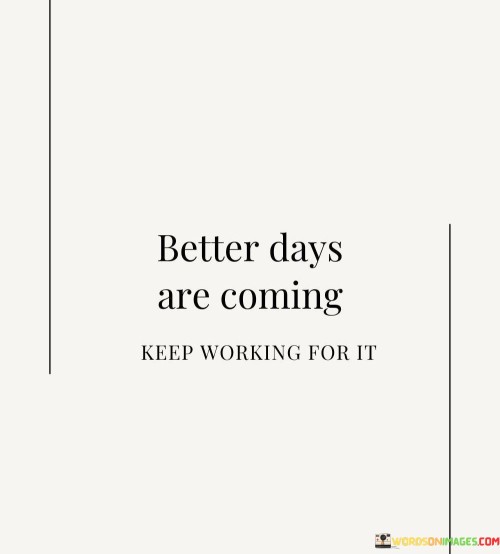 Better-Days-Are-Coming-Keep-Working-For-It-Quotes.jpeg