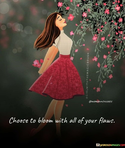 Choose To Bloom With All Of Your Flaws Quotes