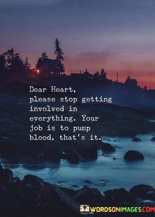 Dear Heart Please Stop Getting Involved In Everything Your Job Is To Jump Quotes