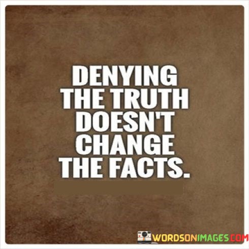Denying The Truth Doesn't Change The Facts Quotes