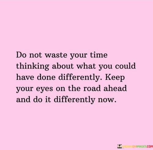 Do-Not-Waste-Your-Time-Thinking-About-What-You-Could-Have-Done-Differently-Quotes.jpeg