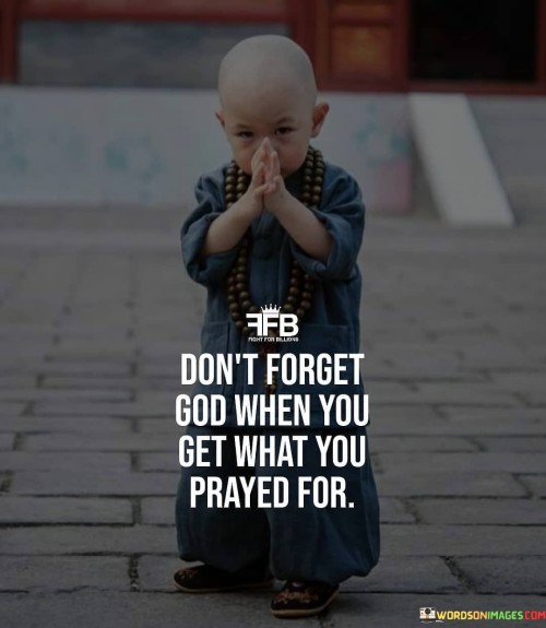 Don't Forget God When You Get What You Prayed For Quotes