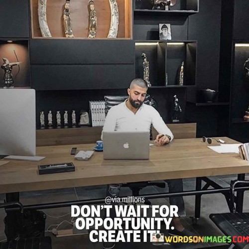 Don't Wait For Opportunity Create It Quotes