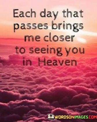 Each Day That Passes Brings Me Closer To Seeing You In Heaven Quotes
