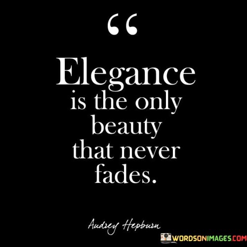 Elegance Is The Only Beauty That Never Fades Quotes