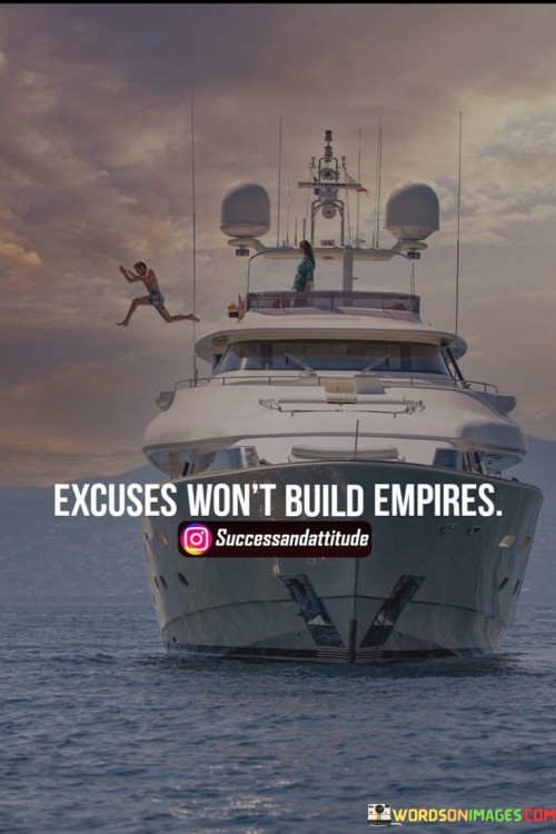 Excuses Won't Build Empires Quotes