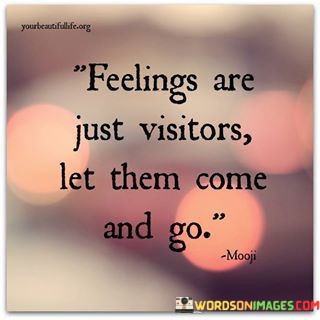 Feelings Are Just Visitors Let Them Come And Go Quotes