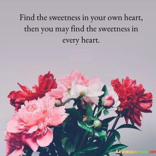 Find The Sweetness In Your Own Heart Then You May Find The Sweetness In Every Heart Quotes