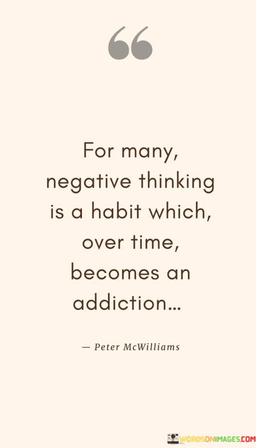 For Many Negative Thinking Is A Habit Which Over Time Becomes An Addiction Quotes