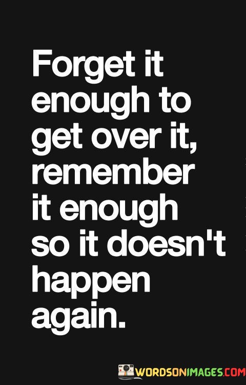 Forget It Enough To Get Over It Remember It Enough So It Doesn't Happen Again Quotes