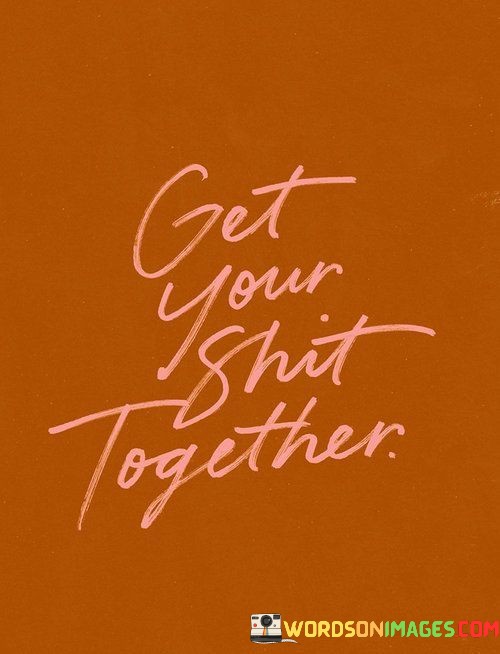 Get-Your-Shit-Together-Quotes.jpeg