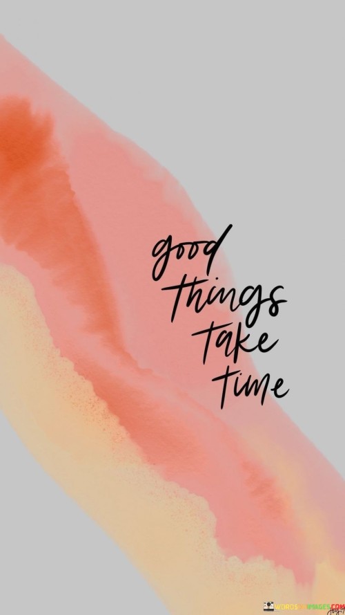 Good-Things-Take-Time-Quotesd175f7c5aba092e4.jpeg