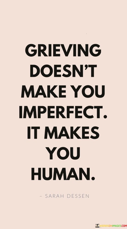 Grieving Doesn't Make You Imperfect It Makes You Human Quotes