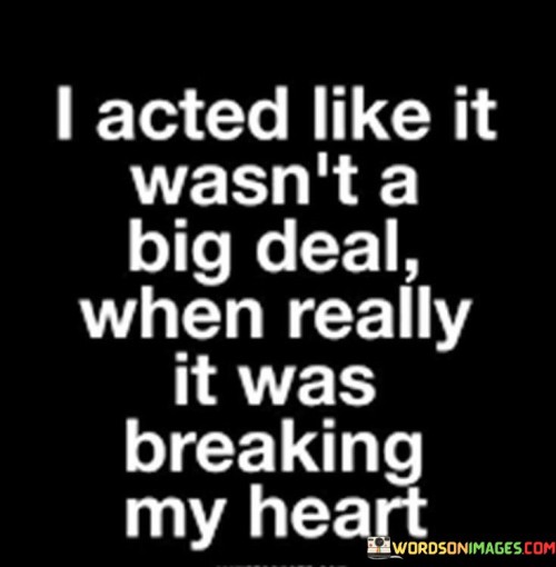 I-Acted-Like-It-Wasnt-A-Big-Deal-When-Really-It-Was-Breaking-My-Heart-Quotes.jpeg