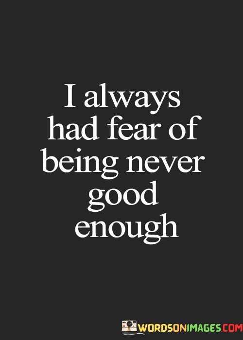 I Always Had Fear Of Being Never Good Enough Quotes