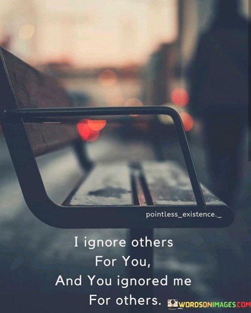 I Ignore Others For You And You Ignored Me For Others Quotes