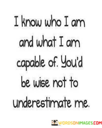 I Know Who I Am And What I Am Capable Of You'd Be Wise Quotes