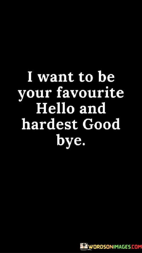 I Want To Be Your Favourite Hello And Hardest Good Bye Quotes