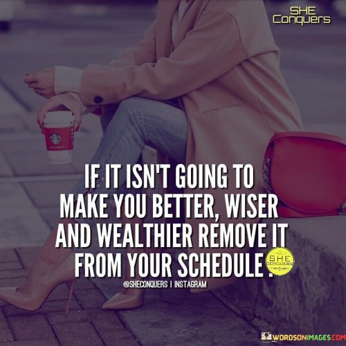If It Isn't Going To Make You Better Wiser And Wealthier Remove It Quotes
