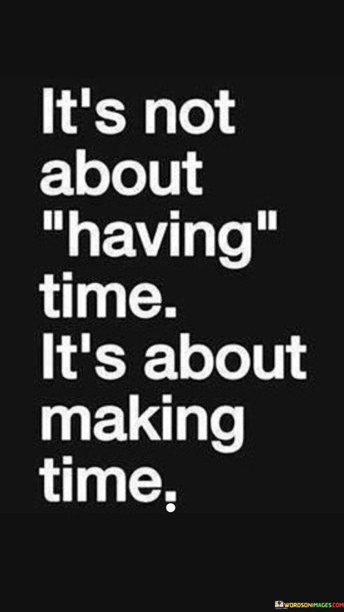 It's Not About Having Time It's About Making Time Quotes
