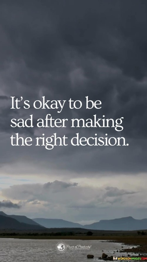 It's Okay To Be Sad After Making The Right Decision Quotes