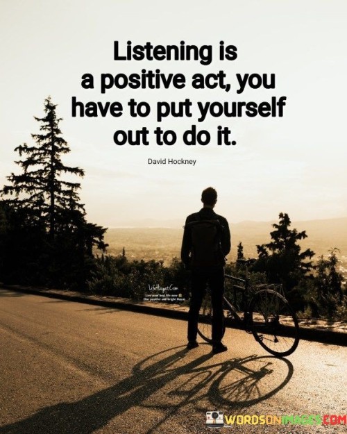 Listening Is A Positive Act You Have To Put Quotes